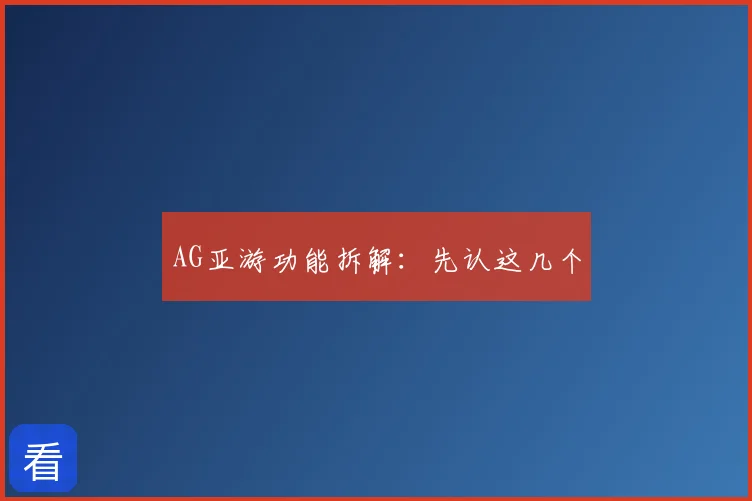 AG亚游功能拆解：先认这几个