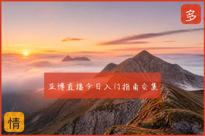 亚博直播今日入门指南合集
