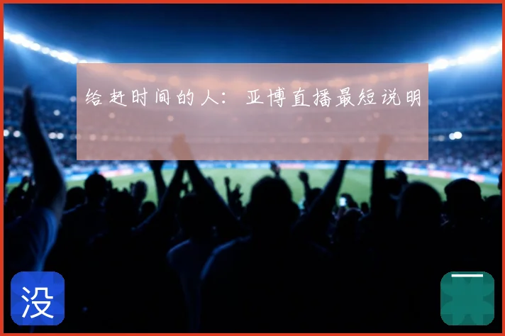 给赶时间的人:亚博直播最短说明